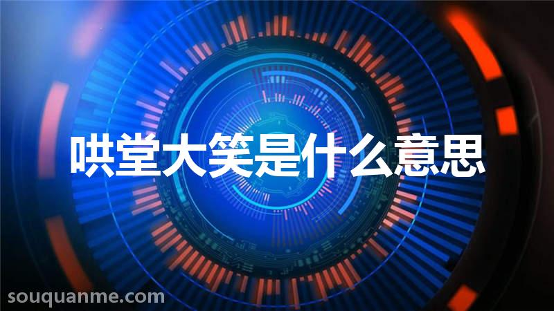 哄堂大笑是什么意思 哄堂大笑的拼音 哄堂大笑的成语解释